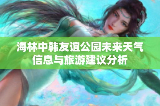 海林中韩友谊公园未来天气信息与旅游建议分析
