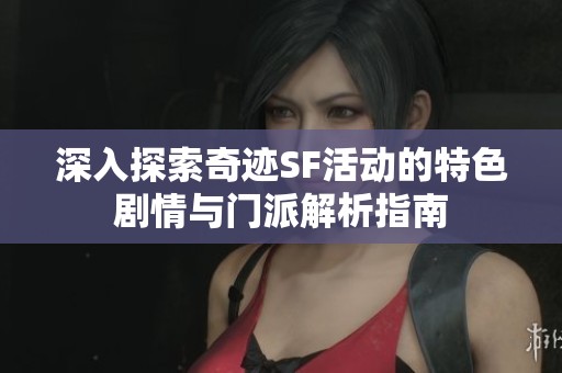 深入探索奇迹SF活动的特色剧情与门派解析指南