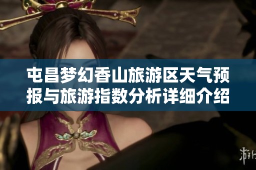 屯昌梦幻香山旅游区天气预报与旅游指数分析详细介绍