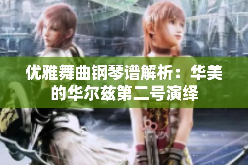 优雅舞曲钢琴谱解析：华美的华尔兹第二号演绎