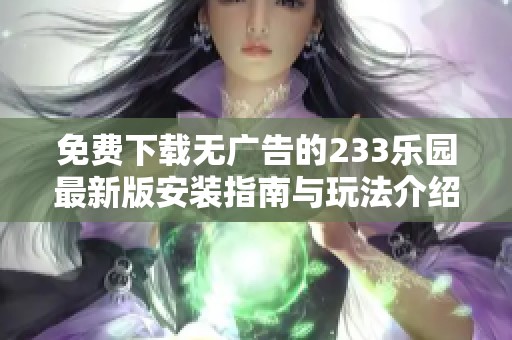 免费下载无广告的233乐园最新版安装指南与玩法介绍