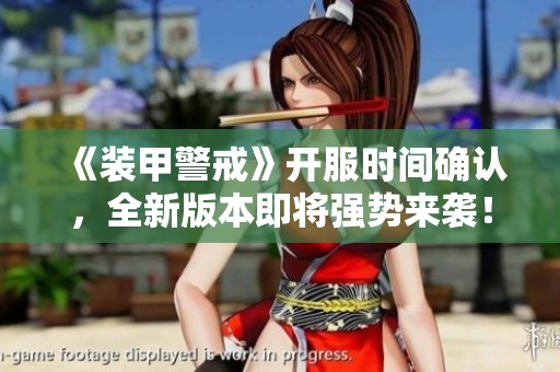 《装甲警戒》开服时间确认，全新版本即将强势来袭！