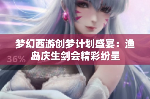 梦幻西游创梦计划盛宴：渔岛庆生剑会精彩纷呈