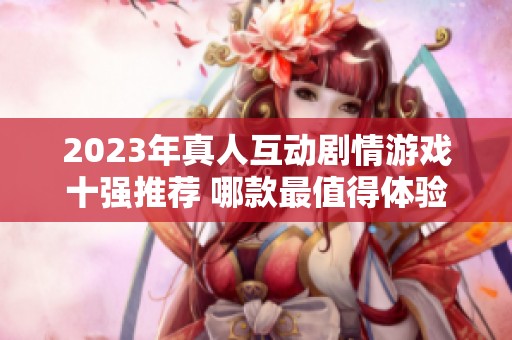 2023年真人互动剧情游戏十强推荐 哪款最值得体验