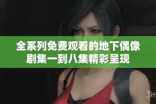 全系列免费观看的地下偶像剧集一到八集精彩呈现