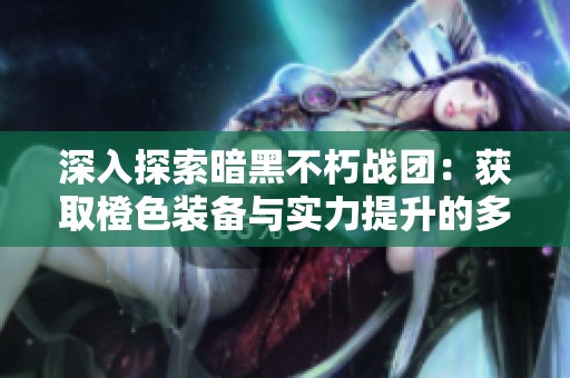 深入探索暗黑不朽战团：获取橙色装备与实力提升的多种途径