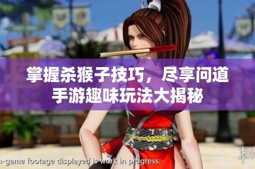 掌握杀猴子技巧，尽享问道手游趣味玩法大揭秘