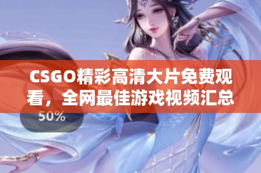 CSGO精彩高清大片免费观看，全网最佳游戏视频汇总！