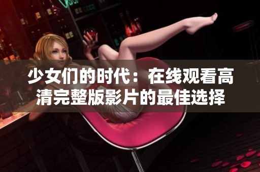 少女们的时代：在线观看高清完整版影片的最佳选择