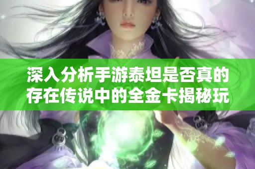 深入分析手游泰坦是否真的存在传说中的全金卡揭秘玩家热议的神秘真相