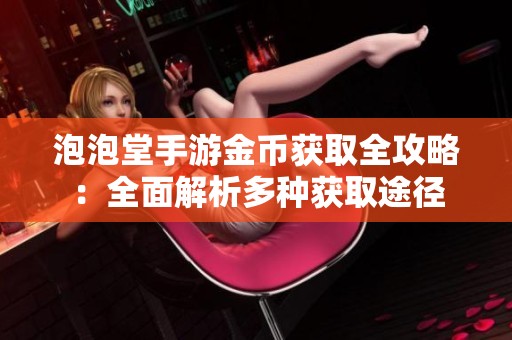 泡泡堂手游金币获取全攻略：全面解析多种获取途径