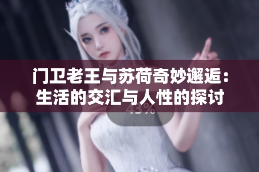 门卫老王与苏荷奇妙邂逅：生活的交汇与人性的探讨