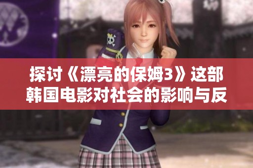 探讨《漂亮的保姆3》这部韩国电影对社会的影响与反响