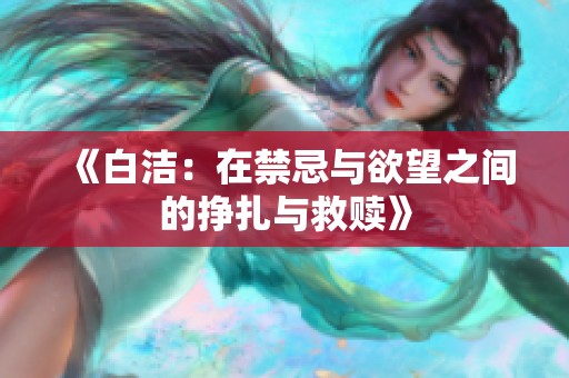 《白洁：在禁忌与欲望之间的挣扎与救赎》