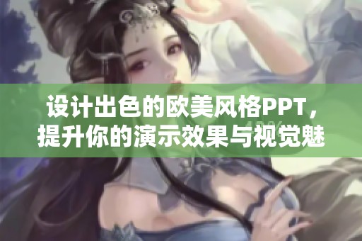 设计出色的欧美风格PPT，提升你的演示效果与视觉魅力