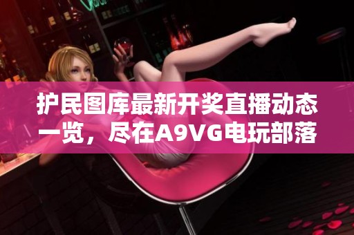 护民图库最新开奖直播动态一览，尽在A9VG电玩部落！