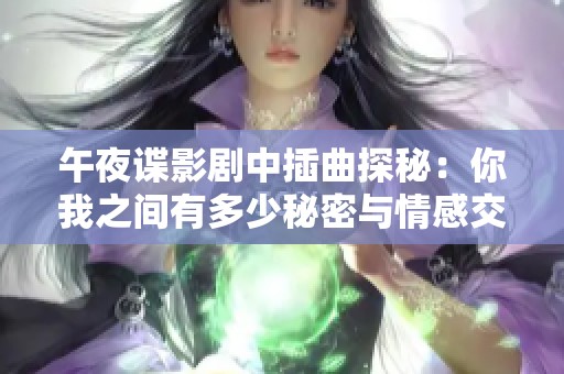 午夜谍影剧中插曲探秘：你我之间有多少秘密与情感交织