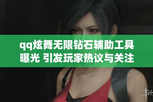qq炫舞无限钻石辅助工具曝光 引发玩家热议与关注