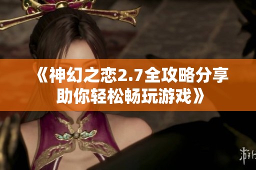 《神幻之恋2.7全攻略分享 助你轻松畅玩游戏》