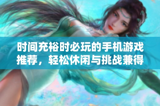 时间充裕时必玩的手机游戏推荐，轻松休闲与挑战兼得，乐趣无穷