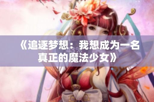《追逐梦想：我想成为一名真正的魔法少女》