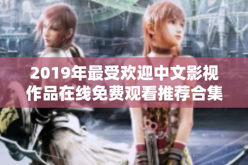 2019年最受欢迎中文影视作品在线免费观看推荐合集