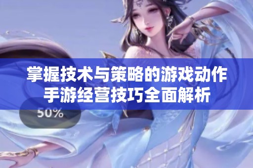 掌握技术与策略的游戏动作手游经营技巧全面解析