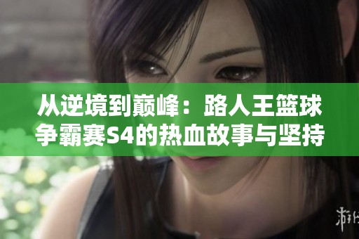 从逆境到巅峰：路人王篮球争霸赛S4的热血故事与坚持精神