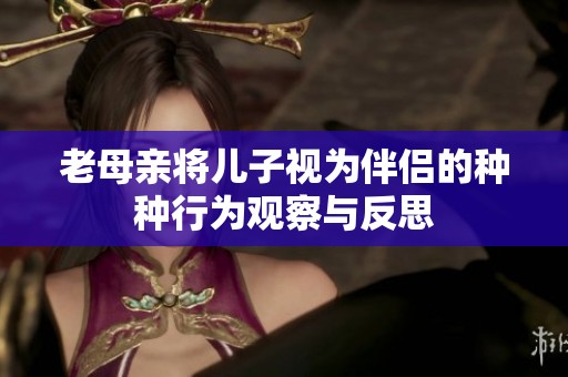 老母亲将儿子视为伴侣的种种行为观察与反思