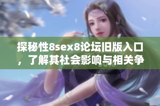 探秘性8sex8论坛旧版入口，了解其社会影响与相关争议