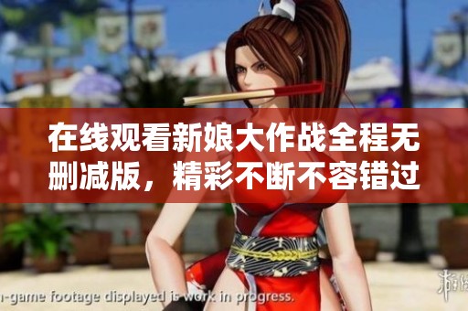 在线观看新娘大作战全程无删减版，精彩不断不容错过