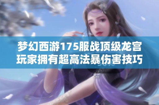 梦幻西游175服战顶级龙宫玩家拥有超高法暴伤害技巧解析