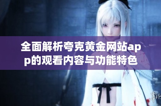 全面解析夸克黄金网站app的观看内容与功能特色
