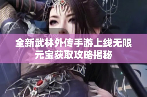 全新武林外传手游上线无限元宝获取攻略揭秘