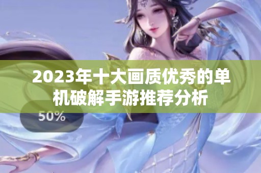 2023年十大画质优秀的单机破解手游推荐分析