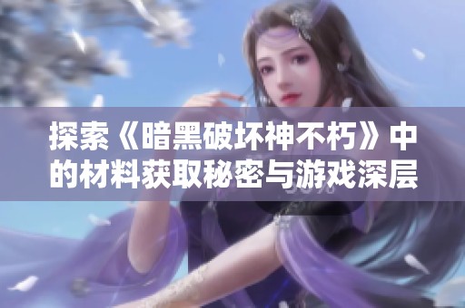 探索《暗黑破坏神不朽》中的材料获取秘密与游戏深层奥秘