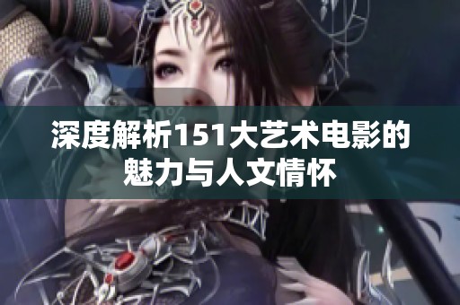 深度解析151大艺术电影的魅力与人文情怀