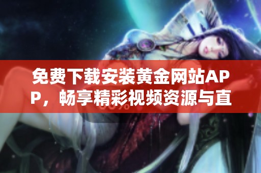 免费下载安装黄金网站APP，畅享精彩视频资源与直播内容