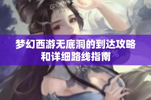 梦幻西游无底洞的到达攻略和详细路线指南