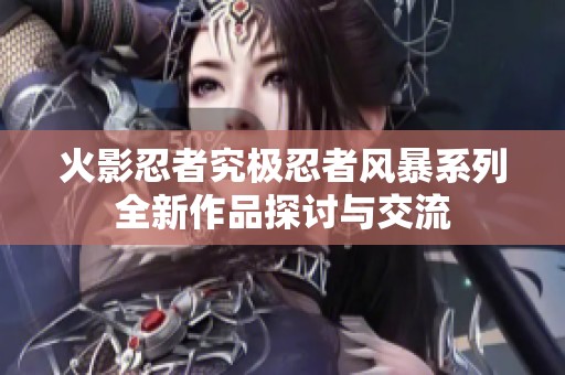 火影忍者究极忍者风暴系列全新作品探讨与交流