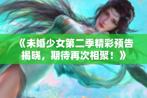 《未婚少女第二季精彩预告揭晓，期待再次相聚！》