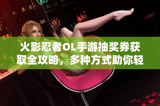 火影忍者OL手游抽奖券获取全攻略，多种方式助你轻松集齐