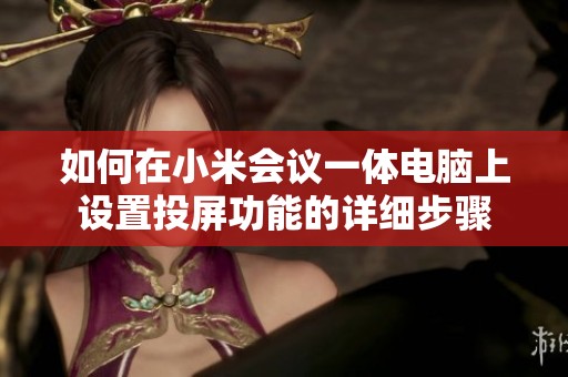 如何在小米会议一体电脑上设置投屏功能的详细步骤