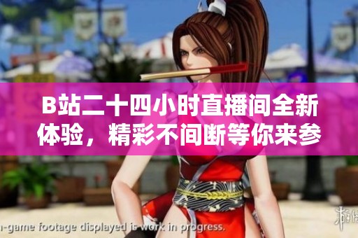 B站二十四小时直播间全新体验，精彩不间断等你来参与