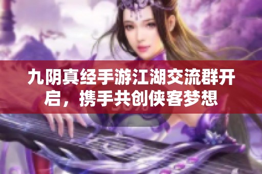 九阴真经手游江湖交流群开启，携手共创侠客梦想
