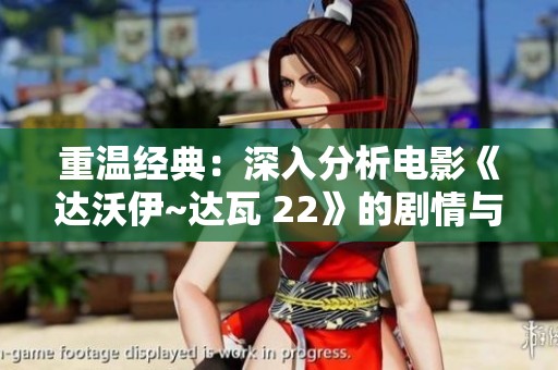重温经典：深入分析电影《达沃伊~达瓦 22》的剧情与主题