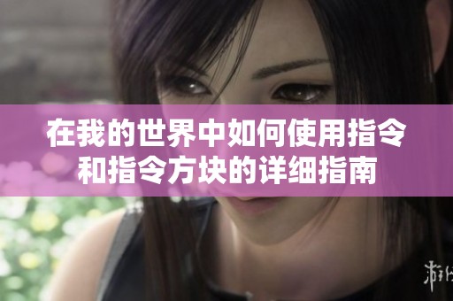 在我的世界中如何使用指令和指令方块的详细指南