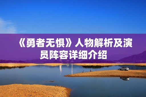 《勇者无惧》人物解析及演员阵容详细介绍