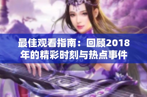 最佳观看指南：回顾2018年的精彩时刻与热点事件