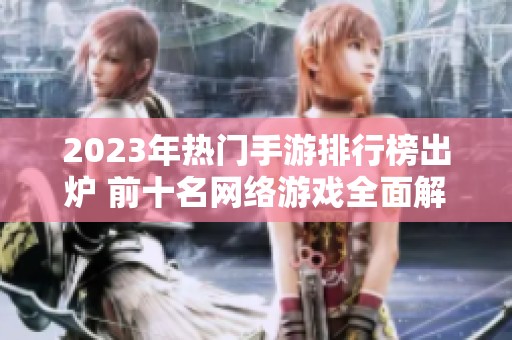 2023年热门手游排行榜出炉 前十名网络游戏全面解析